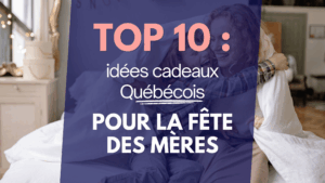 top 10 idées cadeaux québécois pour la fête des mères quoi offrir à une maman produit local québécois je depense local entreprise québécoise compagnie d'ici